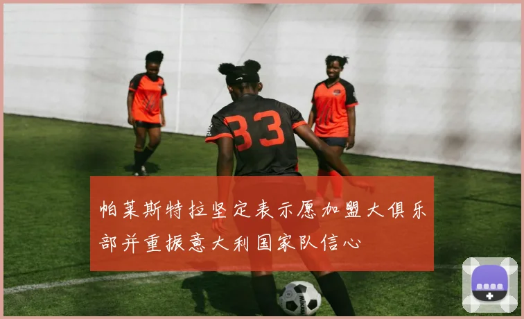 帕莱斯特拉坚定表示愿加盟大俱乐部并重振意大利国家队信心