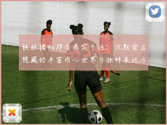 铁林揭秘邓肯真实个性：沉默背后隐藏的丰富内心世界与独特表达方式