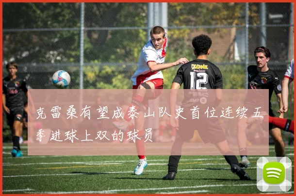 克雷桑有望成泰山队史首位连续五季进球上双的球员