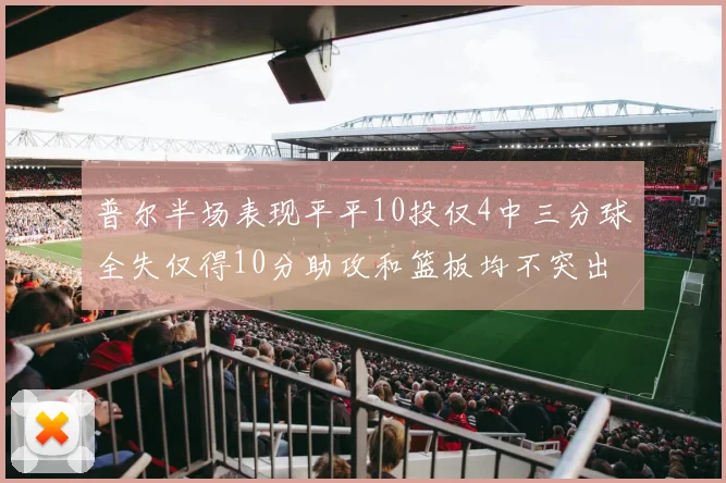 普尔半场表现平平10投仅4中三分球全失仅得10分助攻和篮板均不突出