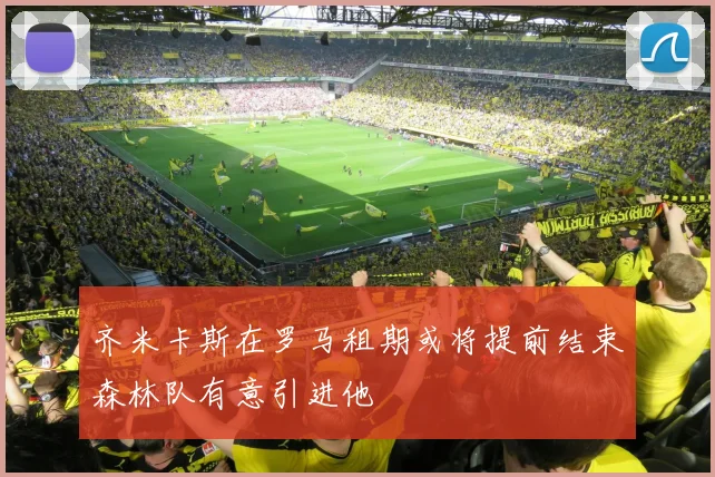 齐米卡斯在罗马租期或将提前结束森林队有意引进他