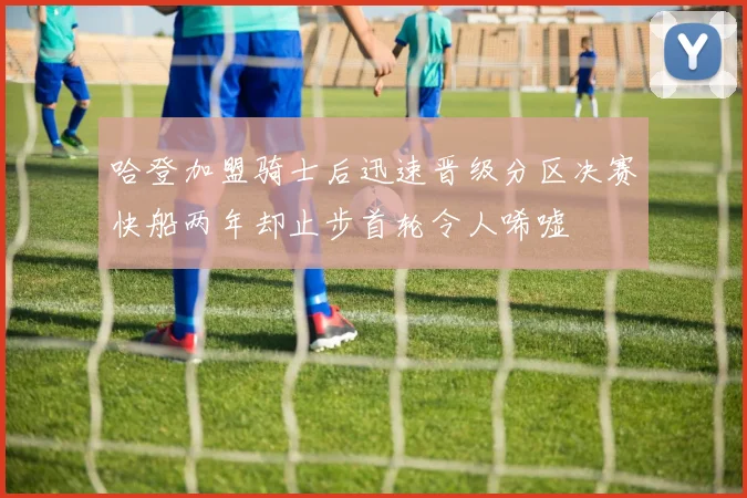 哈登加盟骑士后迅速晋级分区决赛快船两年却止步首轮令人唏嘘