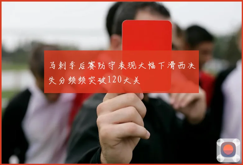 马刺季后赛防守表现大幅下滑西决失分频频突破120大关
