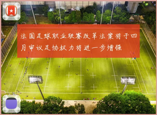 法国足球职业联赛改革法案将于四月审议足协权力将进一步增强
