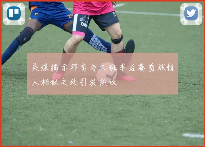 美媒揭示邓肯与文班季后赛首旅惊人相似之处引发热议